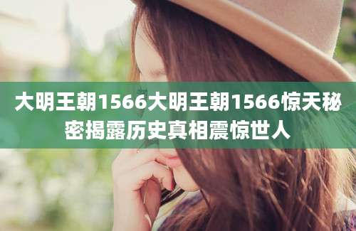 大明王朝1566大明王朝1566惊天秘密揭露历史真相震惊世人