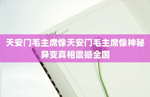 天安门毛主席像天安门毛主席像神秘异变真相震撼全国