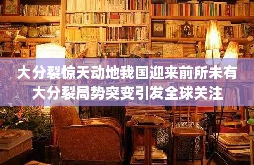 大分裂惊天动地我国迎来前所未有大分裂局势突变引发全球关注