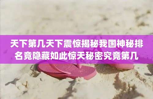 天下第几天下震惊揭秘我国神秘排名竟隐藏如此惊天秘密究竟第几