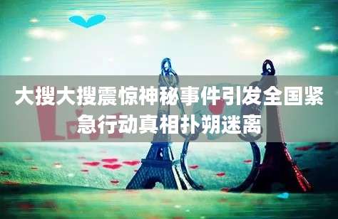 大搜大搜震惊神秘事件引发全国紧急行动真相扑朔迷离