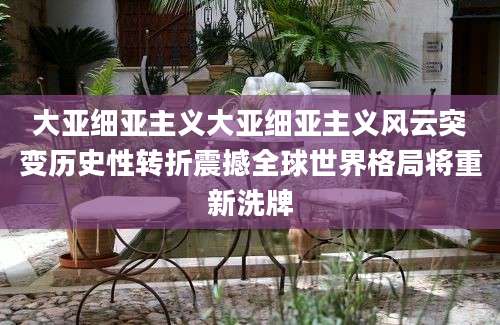 大亚细亚主义大亚细亚主义风云突变历史性转折震撼全球世界格局将重新洗牌