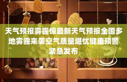 天气预报雾霾惊最新天气预报全国多地雾霾来袭空气质量堪忧健康预警紧急发布