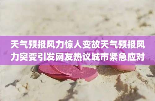 天气预报风力惊人变故天气预报风力突变引发网友热议城市紧急应对