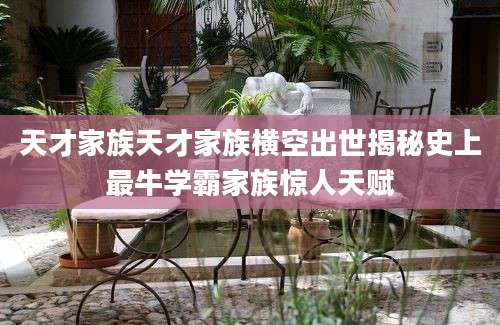 天才家族天才家族横空出世揭秘史上最牛学霸家族惊人天赋