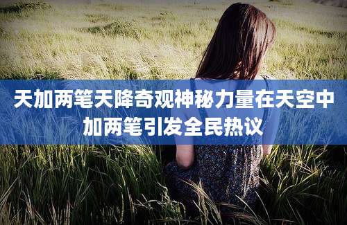天加两笔天降奇观神秘力量在天空中加两笔引发全民热议