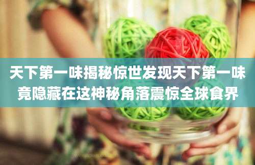 天下第一味揭秘惊世发现天下第一味竟隐藏在这神秘角落震惊全球食界