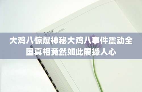 大鸡八惊爆神秘大鸡八事件震动全国真相竟然如此震撼人心