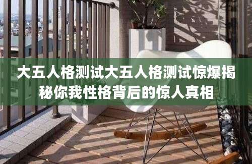 大五人格测试大五人格测试惊爆揭秘你我性格背后的惊人真相