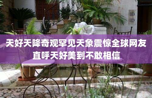 天好天降奇观罕见天象震惊全球网友直呼天好美到不敢相信