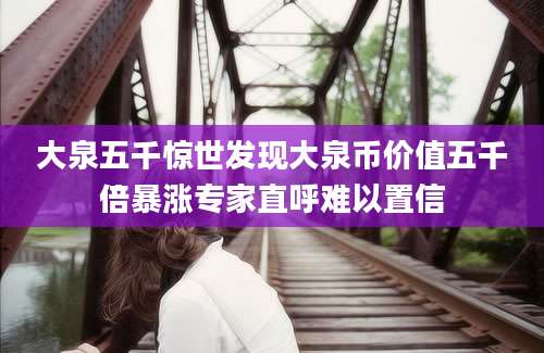 大泉五千惊世发现大泉币价值五千倍暴涨专家直呼难以置信