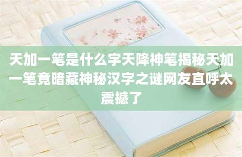 天加一笔是什么字天降神笔揭秘天加一笔竟暗藏神秘汉字之谜网友直呼太震撼了