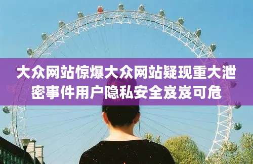 大众网站惊爆大众网站疑现重大泄密事件用户隐私安全岌岌可危