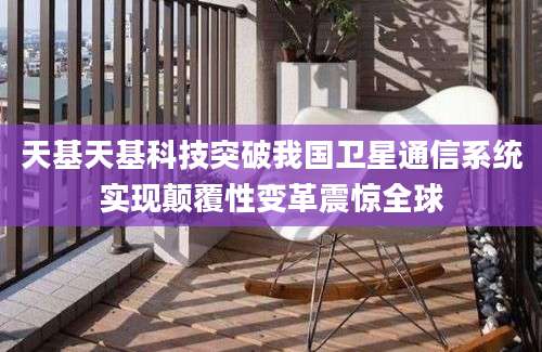 天基天基科技突破我国卫星通信系统实现颠覆性变革震惊全球