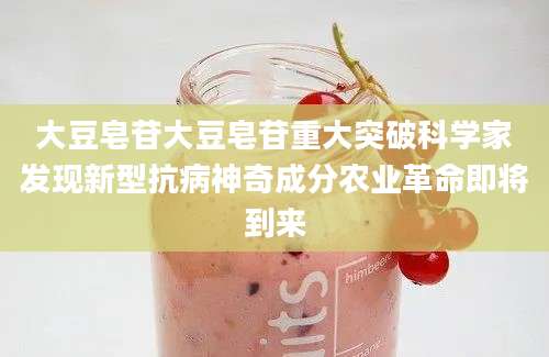 大豆皂苷大豆皂苷重大突破科学家发现新型抗病神奇成分农业革命即将到来