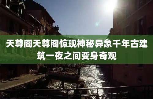 天尊阁天尊阁惊现神秘异象千年古建筑一夜之间变身奇观
