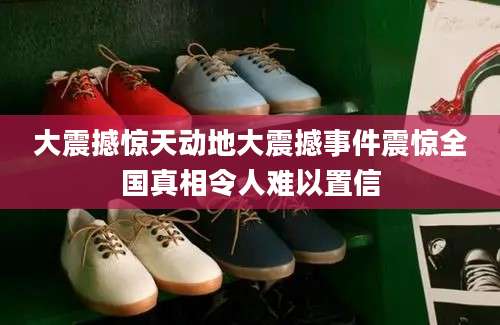 大震撼惊天动地大震撼事件震惊全国真相令人难以置信