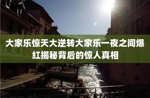 大家乐惊天大逆转大家乐一夜之间爆红揭秘背后的惊人真相