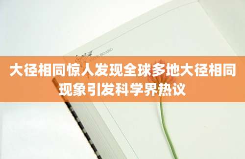 大径相同惊人发现全球多地大径相同现象引发科学界热议