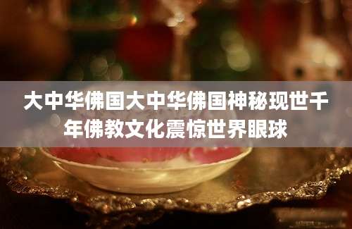 大中华佛国大中华佛国神秘现世千年佛教文化震惊世界眼球