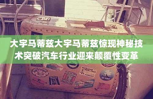 大宇马蒂兹大宇马蒂兹惊现神秘技术突破汽车行业迎来颠覆性变革