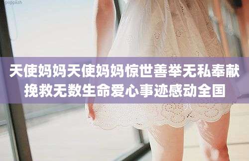 天使妈妈天使妈妈惊世善举无私奉献挽救无数生命爱心事迹感动全国