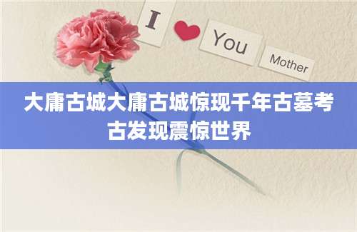 大庸古城大庸古城惊现千年古墓考古发现震惊世界