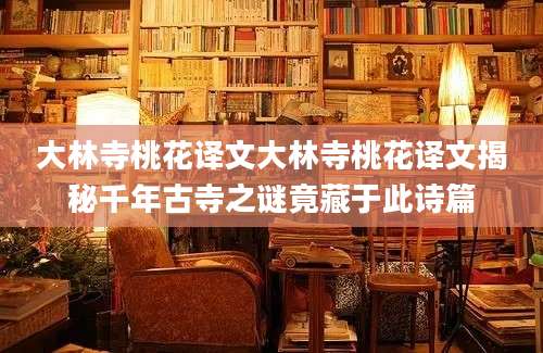 大林寺桃花译文大林寺桃花译文揭秘千年古寺之谜竟藏于此诗篇