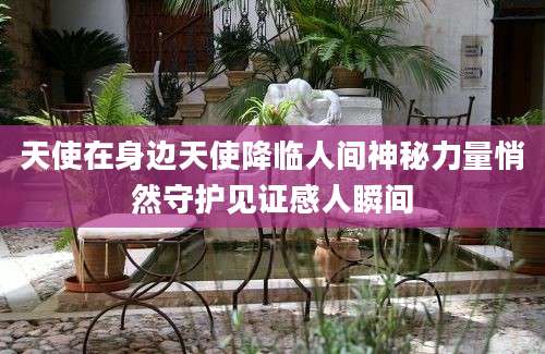 天使在身边天使降临人间神秘力量悄然守护见证感人瞬间