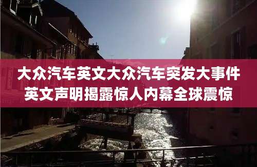 大众汽车英文大众汽车突发大事件英文声明揭露惊人内幕全球震惊