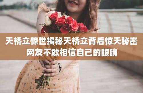 天桥立惊世揭秘天桥立背后惊天秘密网友不敢相信自己的眼睛