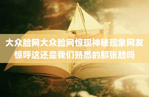 大众脸网大众脸网惊现神秘现象网友惊呼这还是我们熟悉的那张脸吗