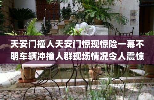 天安门撞人天安门惊现惊险一幕不明车辆冲撞人群现场情况令人震惊
