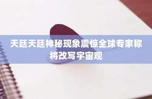 天廷天廷神秘现象震惊全球专家称将改写宇宙观