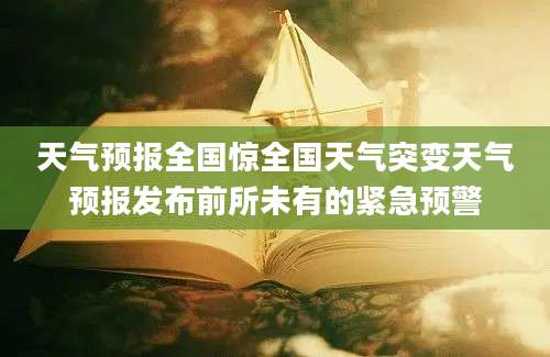 天气预报全国惊全国天气突变天气预报发布前所未有的紧急预警