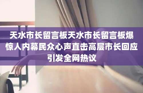 天水市长留言板天水市长留言板爆惊人内幕民众心声直击高层市长回应引发全网热议