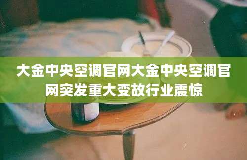 大金中央空调官网大金中央空调官网突发重大变故行业震惊
