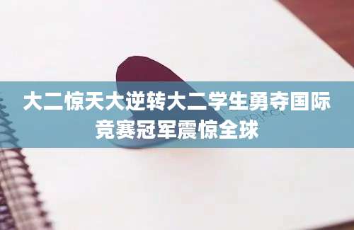 大二惊天大逆转大二学生勇夺国际竞赛冠军震惊全球