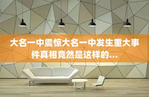 大名一中震惊大名一中发生重大事件真相竟然是这样的...