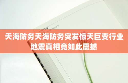 天海防务天海防务突发惊天巨变行业地震真相竟如此震撼