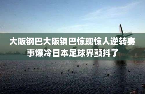 大阪钢巴大阪钢巴惊现惊人逆转赛事爆冷日本足球界颤抖了